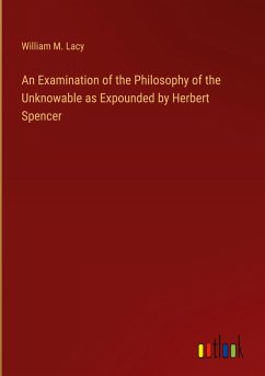 An Examination of the Philosophy of the Unknowable as Expounded by Herbert Spencer