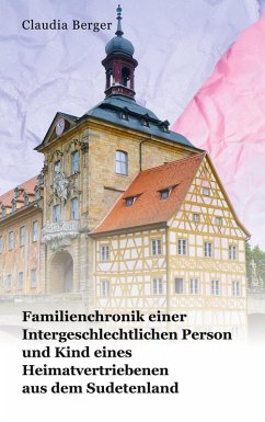 Familienchronik einer Intergeschlechtlichen Person und Kind eines Heimatvertriebenen aus dem Sudetenland - Berger, Claudia