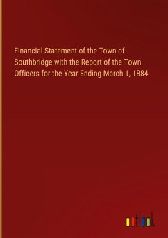 Financial Statement of the Town of Southbridge with the Report of the Town Officers for the Year Ending March 1, 1884 Financial Statement of the Town of Southbridge with the Report of the Town Officers for the Year Ending March 1, 1884