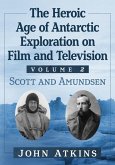 The Heroic Age of Antarctic Exploration on Film and Television, Volume 2 The Heroic Age of Antarctic Exploration on Film and Television, Volume 2