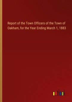 Report of the Town Officers of the Town of Oakham, for the Year Ending March 1, 1883 Report of the Town Officers of the Town of Oakham, for the Year Ending March 1, 1883