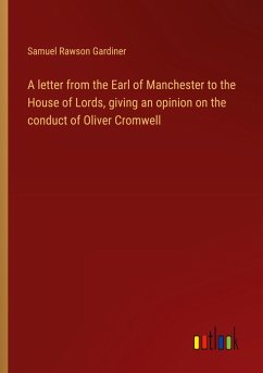 A letter from the Earl of Manchester to the House of Lords, giving an opinion on the conduct of Oliver Cromwell A letter from the Earl of Manchester to the House of Lords, giving an opinion on the conduct of Oliver Cromwell