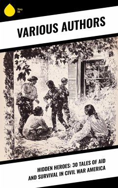 Hidden Heroes: 30 Tales of Aid and Survival in Civil War America (eBook, ePUB) - Whitman, Walt; Ravenel, Charlotte St. J.; Avary, Myrta Lockett; Kieffer, Henry Martyn; Loughborough, Mary Ann; Dawson, Sarah Morgan; Custer, Elizabeth Bacon; Pryor, Sara Agnes Rice; Andrews, Eliza Frances; Jones, John Beauchamp; Taylor, Susie King; Alcott, Louisa May; Gay, Mary Ann Harris; Hague, Parthenia Antoinette; Quintard, C. T.; Morrow, Maud E.; Pember, Phoebe Yates; Edmonds, S. Emma E.; Chesnut, Mary Boykin; Barton, George; Beers, Fannie A.; Blackwell, Sarah Ellen; Gurowski, Adam; Alleman