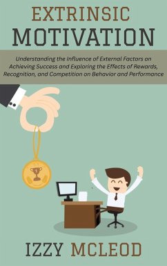 Extrinsic Motivation: Understanding the Influence of External Factors on Achieving Success and Exploring the Effects of Rewards, Recognition, and Competition on Behavior and Performance (eBook, ePUB) - Mcleod, Izzy