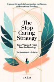 The Stop Caring Strategy: Free Yourself From People-Pleasing (The Unapologetic Life Series, #1) (eBook, ePUB)