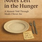 Notes Left in the Hunger:A Memoir Told Through Meals I Never Ate (eBook, ePUB) Notes Left in the Hunger:A Memoir Told Through Meals I Never Ate (eBook, ePUB)