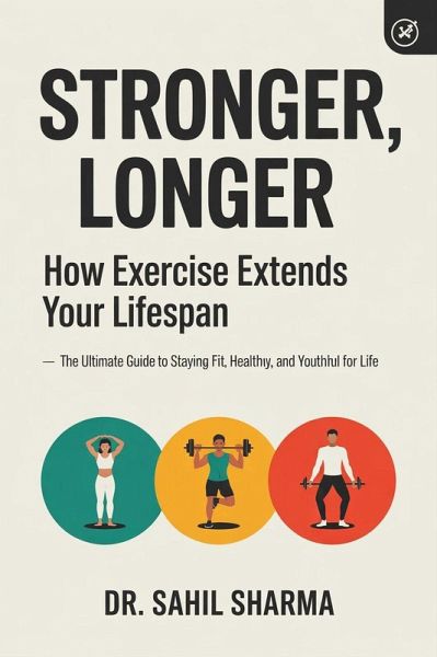 Stronger, Longer: How Exercise Extends Your Lifespan :- The Ultimate Guide to Staying Fit, Healthy, and Youthful for Life (eBook, ePUB) Stronger, Longer: How Exercise Extends Your Lifespan :- The Ultimate Guide to Staying Fit, Healthy, and Youthful for Life (eBook, ePUB)
