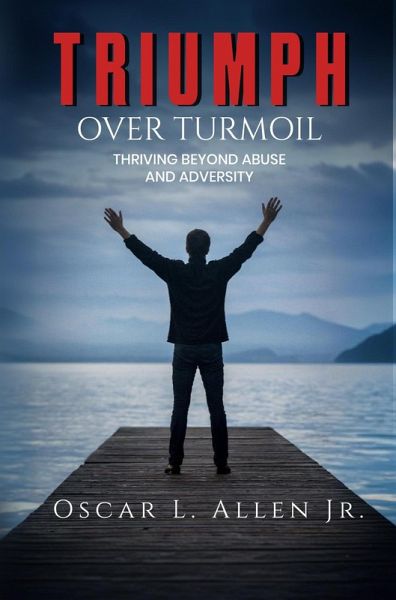 Triumph Over Turmoil: Thriving Beyond Abuse and Adversity (eBook, ePUB) Triumph Over Turmoil: Thriving Beyond Abuse and Adversity (eBook, ePUB)