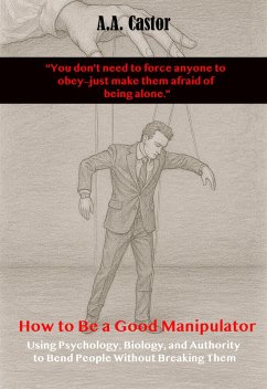 Cover How to Be a Good Manipulator: Using Psychology, Biology, and Authority to Bend People Without Breaking Them (eBook, ePUB)