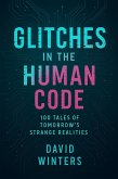 Glitches in the Human Code: 100 Tales of Tomorrow's Strange Realities (eBook, ePUB) Glitches in the Human Code: 100 Tales of Tomorrow's Strange Realities (eBook, ePUB)