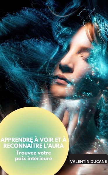 APPRENDRE À VOIR ET À RECONNAÎTRE L'AURA Trouvez votre paix intérieure (eBook, ePUB) APPRENDRE À VOIR ET À RECONNAÎTRE L'AURA Trouvez votre paix intérieure (eBook, ePUB)