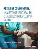 Resilient Communities: Navigating Public Health Challenges in Developing Nations (eBook, ePUB) Resilient Communities: Navigating Public Health Challenges in Developing Nations (eBook, ePUB)