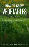 How to Grow Vegetables: A Guide to Step by Step Growing Your Own Vegetables (Step-by-step Guide on How to Create a Thriving Vegetable Garden by Growing Them in Pots) (eBook, ePUB)