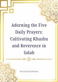Adorning the Five Daily Prayers: Cultivating Khushu and Reverence in Salah (eBook, ePUB) Adorning the Five Daily Prayers: Cultivating Khushu and Reverence in Salah (eBook, ePUB)