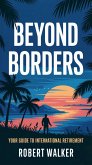 Beyond Borders: Your Guide to International Retirement (eBook, ePUB) Beyond Borders: Your Guide to International Retirement (eBook, ePUB)