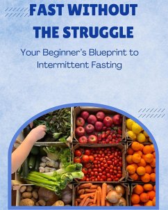 Fast Without the Struggle: Your Beginner's Blueprint to Intermittent Fasting (eBook, ePUB) - Jepchumba, Monica