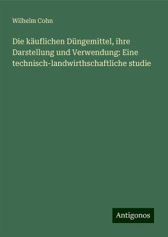 Die käuflichen Düngemittel, ihre Darstellung und Verwendung: Eine technisch-landwirthschaftliche studie - Cohn, Wilhelm Die käuflichen Düngemittel, ihre Darstellung und Verwendung: Eine technisch-landwirthschaftliche studie - Cohn, Wilhelm