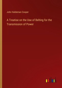 A Treatise on the Use of Belting for the Transmission of Power A Treatise on the Use of Belting for the Transmission of Power