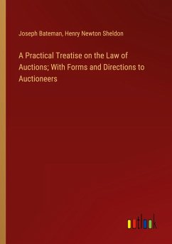 A Practical Treatise on the Law of Auctions; With Forms and Directions to Auctioneers