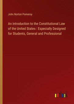An introduction to the Constitutional Law of the United States : Especially Designed for Students, General and Professional