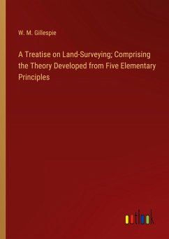 A Treatise on Land-Surveying; Comprising the Theory Developed from Five Elementary Principles A Treatise on Land-Surveying; Comprising the Theory Developed from Five Elementary Principles