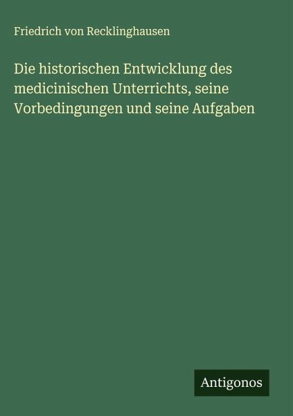 Die historischen Entwicklung des medicinischen Unterrichts, seine Vorbedingungen und seine Aufgaben