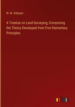 A Treatise on Land-Surveying; Comprising the Theory Developed from Five Elementary Principles
