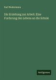 Die Erziehung zur Arbeit: Eine Forderung des Lebens an die Schule Die Erziehung zur Arbeit: Eine Forderung des Lebens an die Schule