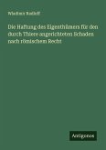 Die Haftung des Eigenthümers für den durch Thiere angerichteten Schaden nach römischem Recht Die Haftung des Eigenthümers für den durch Thiere angerichteten Schaden nach römischem Recht