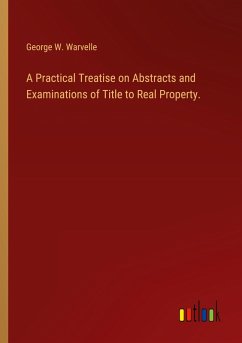 A Practical Treatise on Abstracts and Examinations of Title to Real Property.
