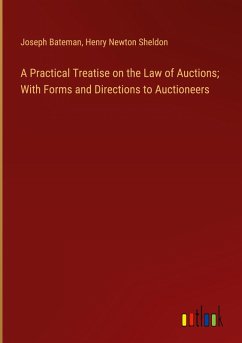 A Practical Treatise on the Law of Auctions; With Forms and Directions to Auctioneers