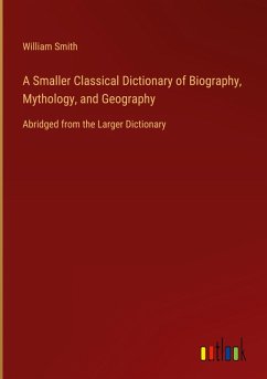 A Smaller Classical Dictionary of Biography, Mythology, and Geography - Smith, William