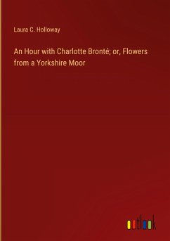 An Hour with Charlotte Bronté; or, Flowers from a Yorkshire Moor - Holloway, Laura C.