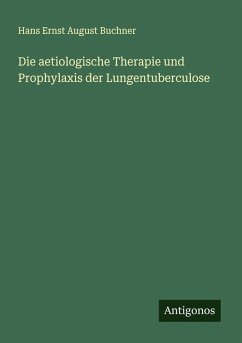 Die aetiologische Therapie und Prophylaxis der Lungentuberculose - Buchner, Hans Ernst August Die aetiologische Therapie und Prophylaxis der Lungentuberculose - Buchner, Hans Ernst August