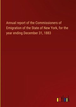 Annual report of the Commissioners of Emigration of the State of New York, for the year ending December 31, 1883 Annual report of the Commissioners of Emigration of the State of New York, for the year ending December 31, 1883