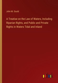 A Treatise on the Law of Waters, Including Riparian Rights, and Public and Private Rights in Waters Tidal and Inland A Treatise on the Law of Waters, Including Riparian Rights, and Public and Private Rights in Waters Tidal and Inland