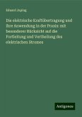 Die elektrische Kraftübertragung und ihre Anwendung in der Praxis: mit besonderer Rücksicht auf die Fortleitung und Vertheilung des elektrischen Stromes Die elektrische Kraftübertragung und ihre Anwendung in der Praxis: mit besonderer Rücksicht auf die Fortleitung und Vertheilung des elektrischen Stromes