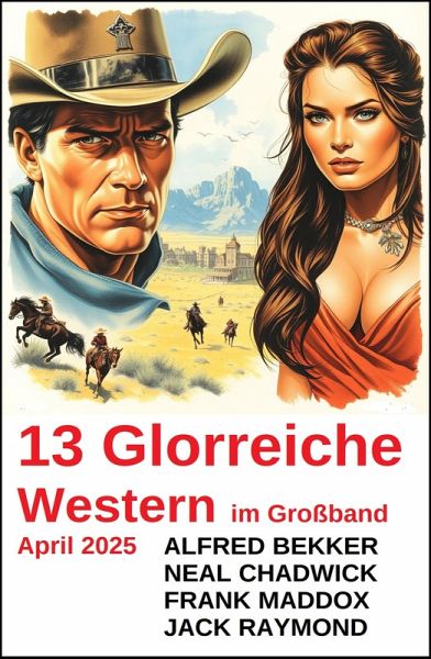 13 Glorreiche Western im Großband April 2025 (eBook, ePUB) 13 Glorreiche Western im Großband April 2025 (eBook, ePUB)