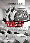 2013, o Ano que não Teve Fim: Histórias de vida, Superação, Vitórias e Renascimento (eBook, ePUB) 2013, o Ano que não Teve Fim: Histórias de vida, Superação, Vitórias e Renascimento (eBook, ePUB)