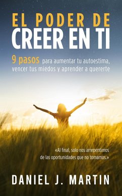 El poder de creer en ti: 9 pasos para aumentar tu autoestima, vencer tus miedos y aprender a quererte (Desarrollo personal y autoayuda) (eBook, ePUB) - Martin, Daniel J.