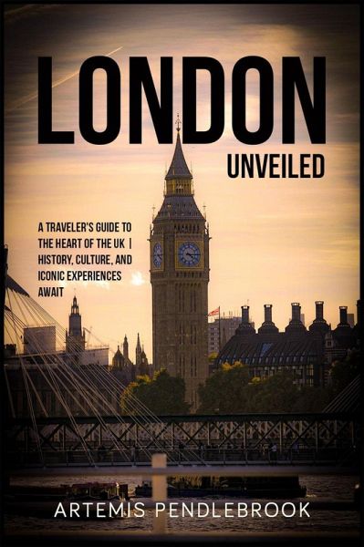 London Unveiled: A Traveller's Guide to the Heart of the UK   History, Culture, and Iconic Experiences Await (eBook, ePUB)