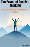 The Power of Positive Thinking How to Transform Your Mind to Achieve Success (eBook, ePUB)