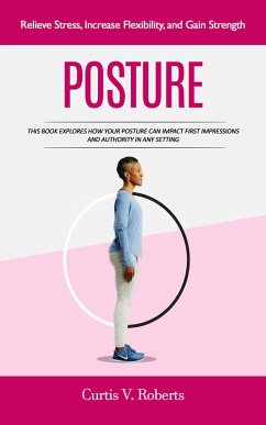 Cover Posture: Relieve Stress, Increase Flexibility, and Gain Strength (This Book Explores How Your Posture Can Impact First Impressions and Authority in Any Setting) (eBook, ePUB)