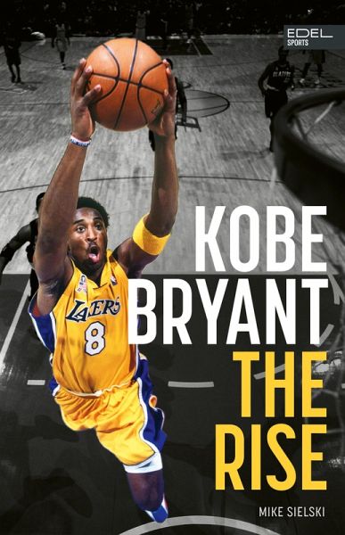 Kobe Bryant: The Rise - der Aufstieg des größten Basketball-Stars der Geschichte (eBook, ePUB) Kobe Bryant: The Rise - der Aufstieg des größten Basketball-Stars der Geschichte (eBook, ePUB)