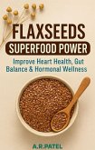 Flaxseeds Superfood Power: Improve Heart Health, Gut Balance & Hormonal Wellness (eBook, ePUB) Flaxseeds Superfood Power: Improve Heart Health, Gut Balance & Hormonal Wellness (eBook, ePUB)