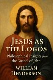 Jesus as the Logos: Philosophical Insights from the Gospel of John (eBook, ePUB) Jesus as the Logos: Philosophical Insights from the Gospel of John (eBook, ePUB)