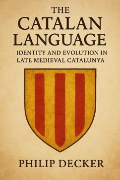 The Catalan Language: Identity and Evolution in Late Medieval Catalunya (eBook, ePUB) - Decker, Philip