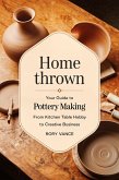 Home Thrown: Your Guide to Pottery Making, From Kitchen Table Hobby to Creative Business (eBook, ePUB) Home Thrown: Your Guide to Pottery Making, From Kitchen Table Hobby to Creative Business (eBook, ePUB)