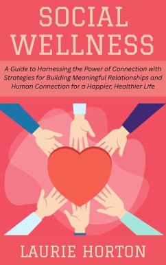 Social Wellness: A Guide to Harnessing the Power of Connection with Strategies for Building Meaningful Relationships and Human Connection for a Happier, Healthier Life (eBook, ePUB) - Horton, Laurie
