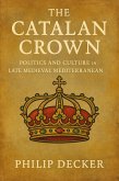 The Catalan Crown: Politics and Culture in the Late Medieval Mediterranean (eBook, ePUB) The Catalan Crown: Politics and Culture in the Late Medieval Mediterranean (eBook, ePUB)